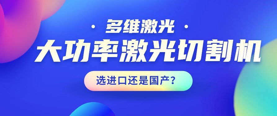 進口還是國產(chǎn)？大功率激光切割機應(yīng)該如何選擇？